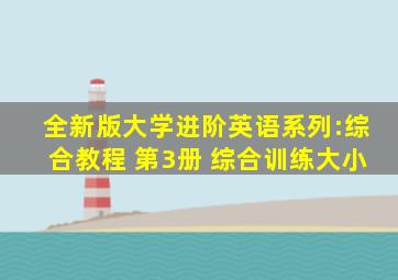 全新版大学进阶英语系列:综合教程 第3册 综合训练大小